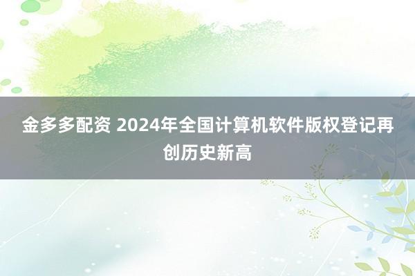 金多多配资 2024年全国计算机软件版权登记再创历史新高