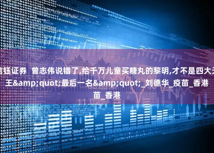 信钰证券  曾志伟说错了,给千万儿童买糖丸的黎明,才不是四大天王&quot;最后一名&quot;_刘德华_疫苗_香港