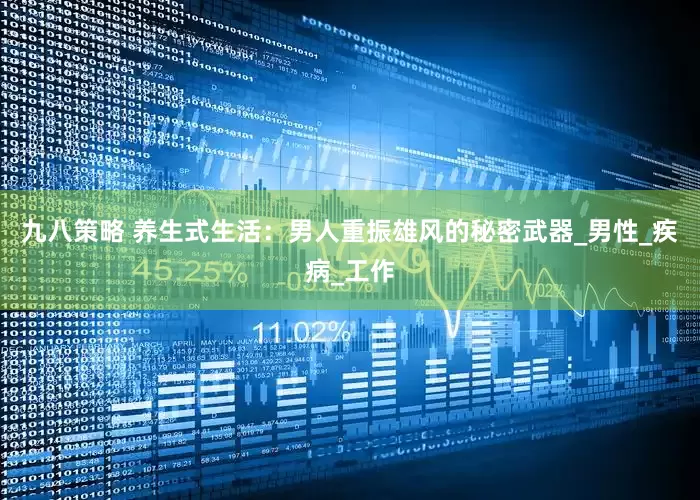 九八策略 养生式生活：男人重振雄风的秘密武器_男性_疾病_工作