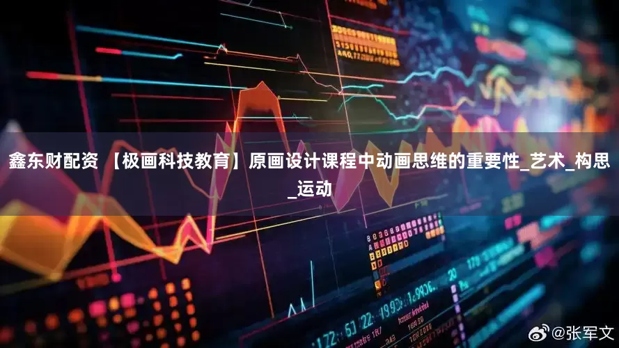 鑫东财配资 【极画科技教育】原画设计课程中动画思维的重要性_艺术_构思_运动