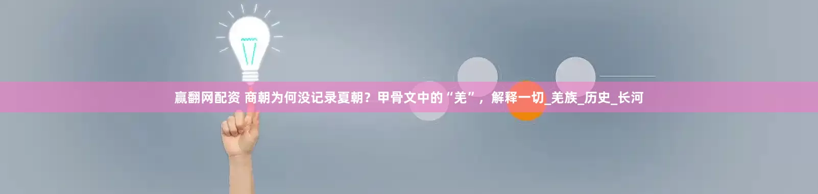 赢翻网配资 商朝为何没记录夏朝？甲骨文中的“羌”，解释一切_羌族_历史_长河
