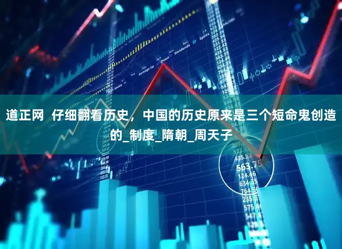 道正网  仔细翻看历史，中国的历史原来是三个短命鬼创造的_制度_隋朝_周天子