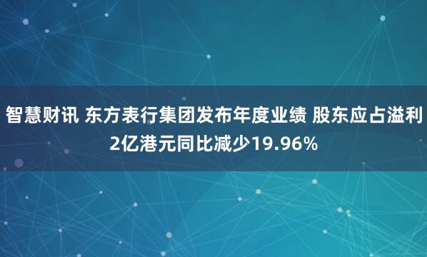 智慧财讯 东方表行集团发布年度业绩 股东应占溢利2亿港元同比减少19.96%