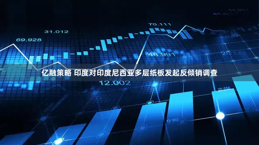 亿融策略 印度对印度尼西亚多层纸板发起反倾销调查