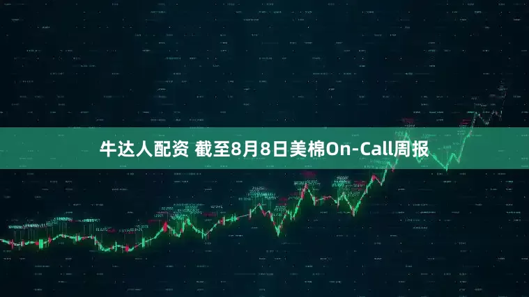牛达人配资 截至8月8日美棉On-Call周报