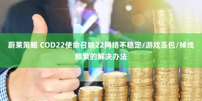 蔚莱策略 COD22使命召唤22网络不稳定/游戏丢包/掉线频繁的解决办法