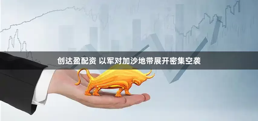 创达盈配资 以军对加沙地带展开密集空袭