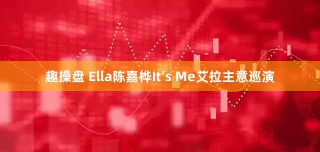 趣操盘 Ella陈嘉桦It’s Me艾拉主意巡演