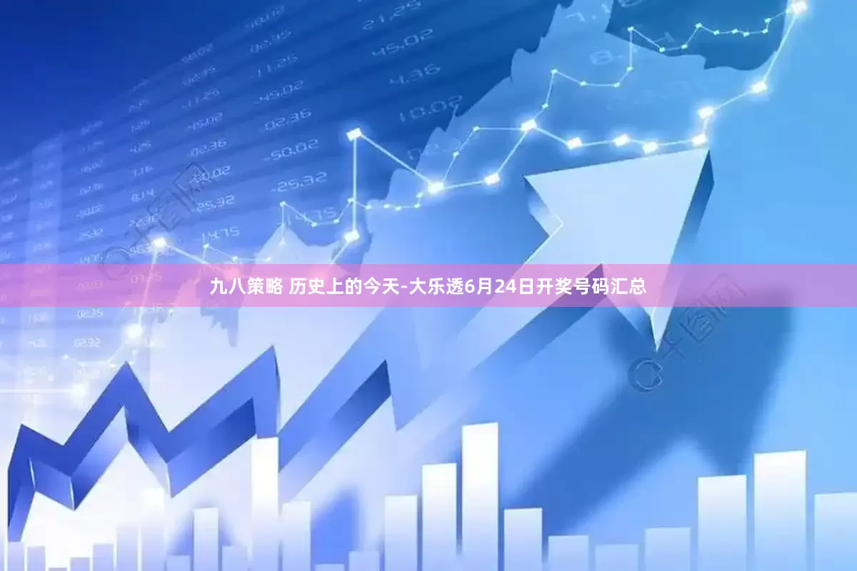 九八策略 历史上的今天-大乐透6月24日开奖号码汇总