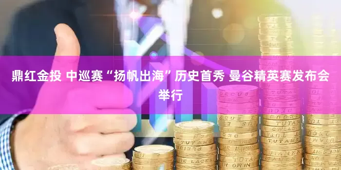 鼎红金投 中巡赛“扬帆出海”历史首秀 曼谷精英赛发布会举行