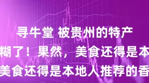 寻牛堂 被贵州的特产美食香迷糊了！果然，美食还得是本地人推荐的香